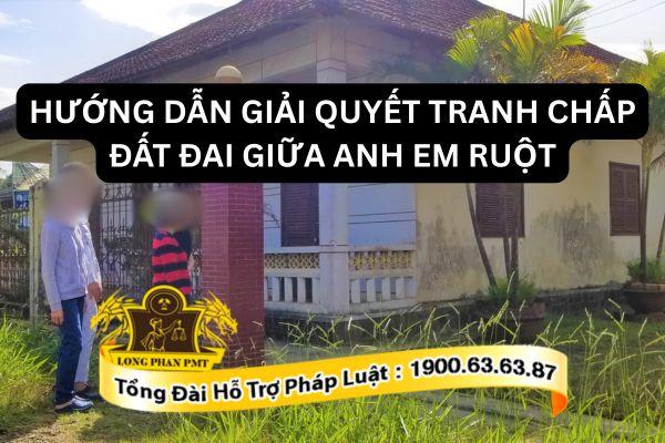 Hướng dẫn giải quyết tranh chấp đất đai giữa anh em ruột với nhau