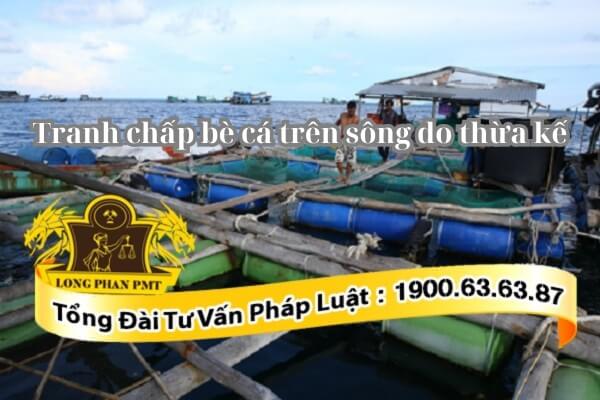 Thủ tục giải quyết tranh chấp thừa kế bè cá trên sông