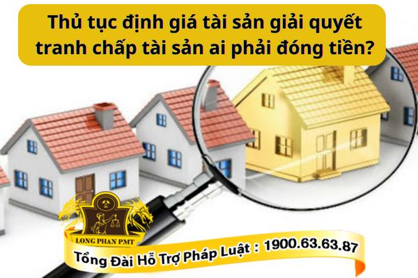 Chi phí định giá tài sản giải quyết tranh chấp ai phải chịu?