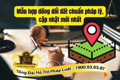 Quy định về mẫu hợp đồng đổi đất chuẩn pháp lý, cập nhật mới nhất