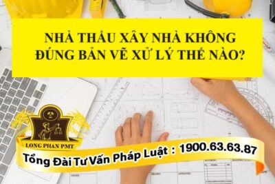Nhà thầu xây nhà không đúng bản vẽ thì phải làm sao?
