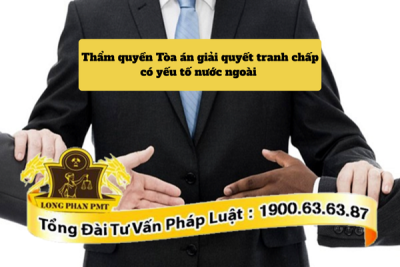 Thẩm quyền tòa án giải quyết tranh chấp có yếu tố nước ngoài từ 01/07/2025