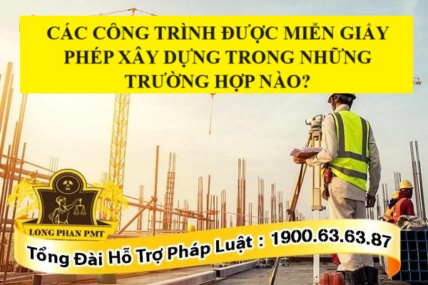 Các công trình được miễn giấy phép xây dựng trong những trường hợp nào?