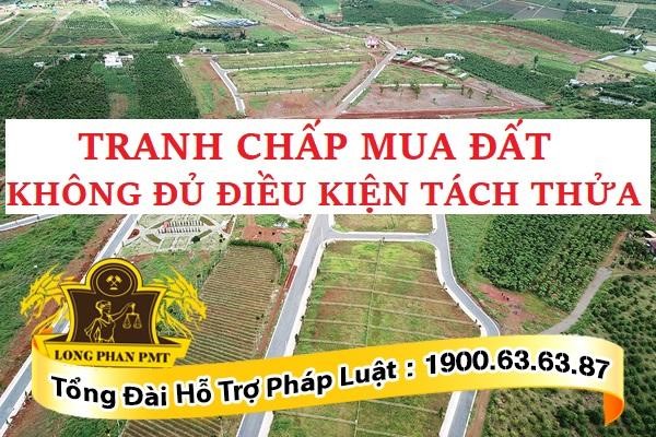 Tranh chấp mua đất không đủ điều kiện tách thửa