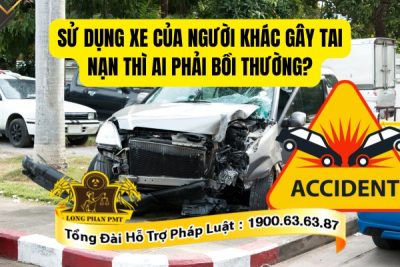 Sử dụng xe của người khác gây tai nạn thì ai phải bồi thường theo quy định hiện hành?