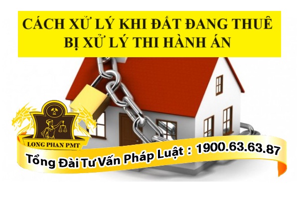 Cách xử lý khi đất đang thuê bị xử lý thi hành án