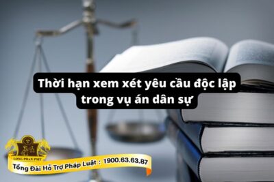 Thời hạn xem xét yêu cầu độc lập trong vụ án dân sự
