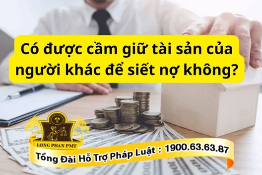 Cầm giữ tài sản của người khác để siết nợ có được không?