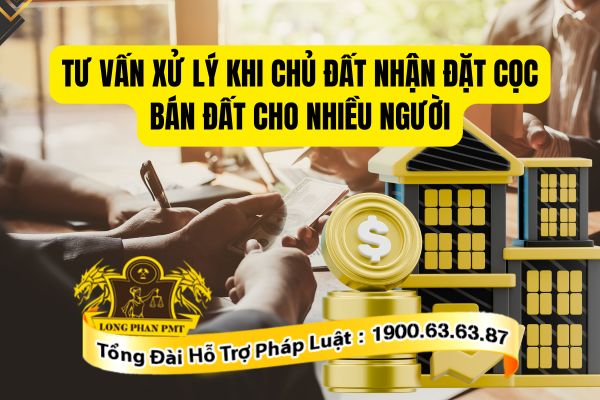 Quy trình tư vấn xử lý khi chủ đất nhận đặt cọc bán đất cho nhiều người hiện nay