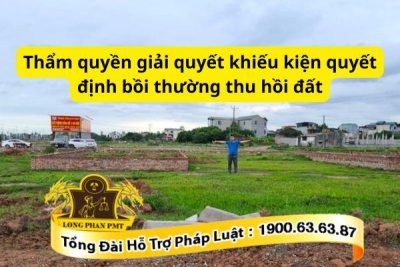 Thẩm quyền giải quyết khiếu kiện quyết định bồi thường thu hồi đất mới nhất