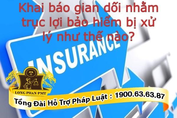 Khai báo gian dối nhằm trục lợi bảo hiểm bị xử lý như thế nào?