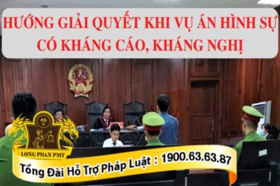 Hướng giải quyết khi vụ án hình sự có kháng cáo, kháng nghị