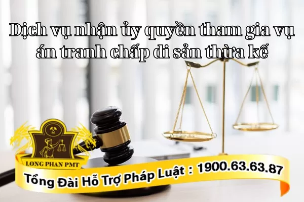 Dịch vụ nhận ủy quyền tham gia vụ án tranh chấp di sản thừa kế