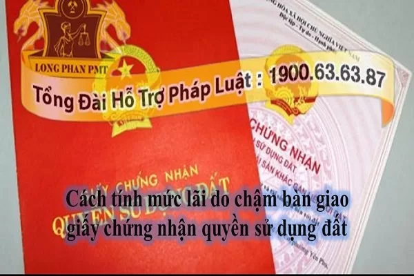 Cách tính mức lãi do chậm bàn giao giấy chứng nhận quyền sử dụng đất