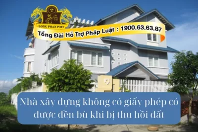 Nhà không phép có được bồi thường khi thu hồi đất