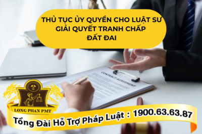 Thủ tục ủy quyền cho luật sư giải quyết tranh chấp đất đai đúng luật