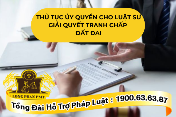 Thủ tục ủy quyền cho luật sư giải quyết tranh chấp đất đai đúng luật