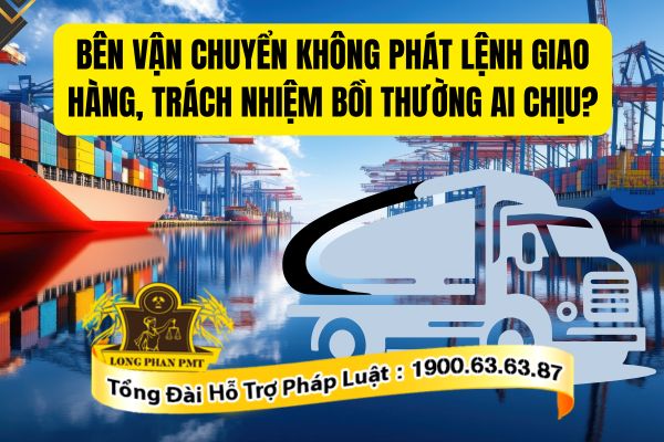 Trường hợp bên vận chuyển không phát lệnh giao hàng, trách nhiệm bồi thường ai chịu?