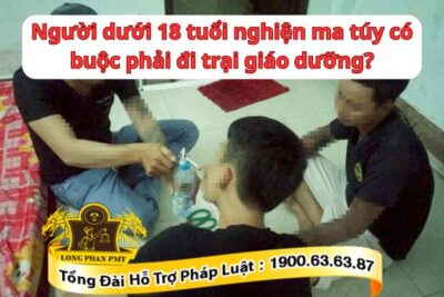 Có đưa vào trại giáo dưỡng khi người dưới 18 tuổi nghiện ma túy