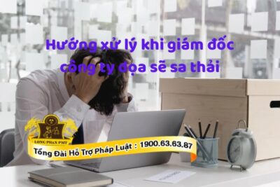 Hướng xử lý khi bị giám đốc dọa sẽ sa thải