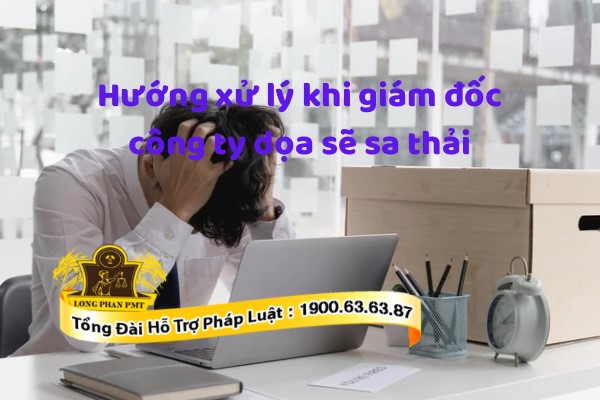 Hướng xử lý khi bị giám đốc dọa sẽ sa thải
