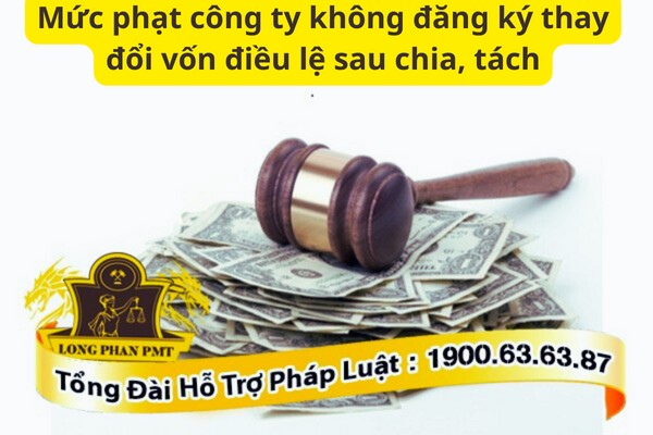 Mức phạt công ty không đăng ký thay đổi vốn điều lệ sau chia, tách