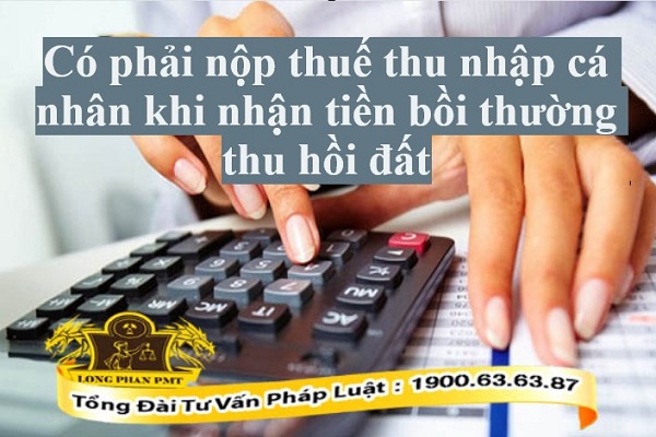 Nhận tiền bồi thường thu hồi đất thì cá nhân có phải đóng thuế thu nhập cá nhân