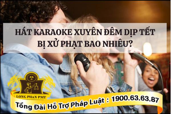 Hát karaoke xuyên đêm dịp Tết bị xử phạt bao nhiêu?