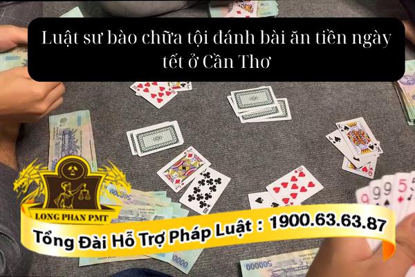 Luật sư bào chữa tội đánh bài ăn tiền ngày tết ở Cần Thơ