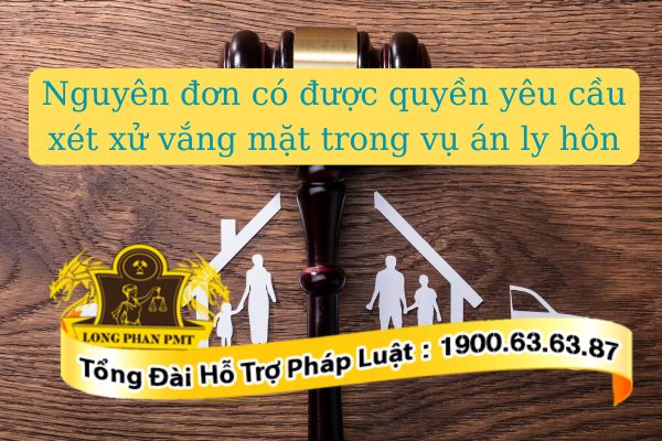 Nguyên đơn có được quyền yêu cầu xét xử vắng mặt trong vụ án ly hôn hay không