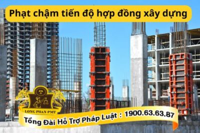 Phạt chậm tiến độ hợp đồng xây dựng