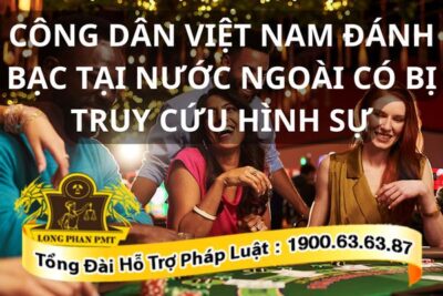 Công dân Việt Nam đánh bạc tại nước ngoài có bị có truy cứu hình sự