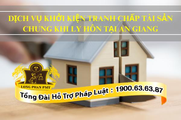 Dịch vụ giải quyết tranh chấp tài sản chung ly hôn tại An Giang