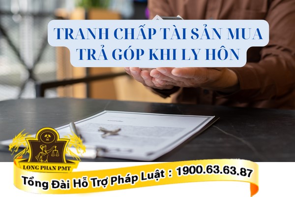 Tranh chấp tài sản mua trả góp khi ly hôn giải quyết thế nào?