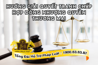 Hướng giải quyết tranh chấp hợp đồng nhượng quyền thương mại theo luật định