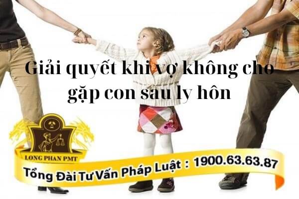 Cách xử lý giải quyết khi vợ không cho gặp con sau ly hôn