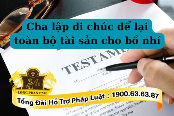 Cha lập di chúc để lại toàn bộ tài sản cho bồ nhí có được không