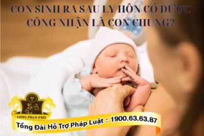 Con sinh ra sau ly hôn có được công nhận là con chung hay không?