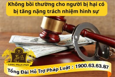 Không bồi thường cho người bị hại có bị tăng nặng trách nhiệm hình sự