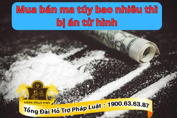Theo luật thì mua bán ma túy bao nhiêu thì bị tử hình