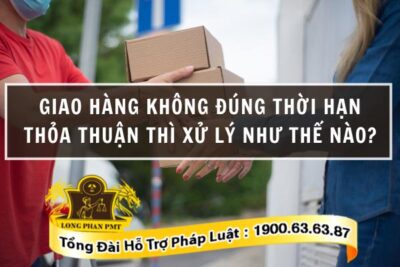 Giao hàng không đúng thời hạn sẽ xử lý thế nào