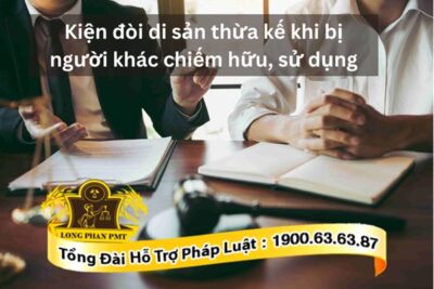 Luật sư tư vấn kiện đòi di sản bị chiếm hữu, sử dụng