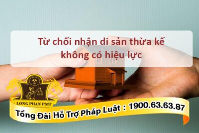 Những trường hợp từ chối nhận di sản không có hiệu lực