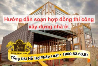 Soạn thảo hợp đồng thi công xây dựng nhà ở