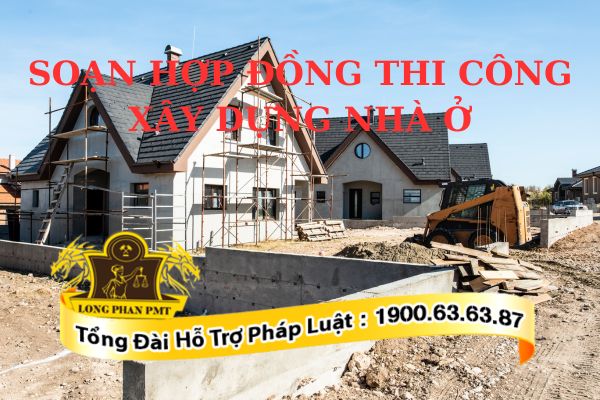Soạn hợp đồng thi công xây dựng nhà ở