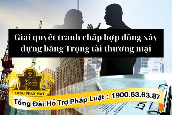 Giải quyết tranh chấp hợp đồng xây dựng bằng trọng tài