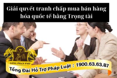 Giải quyết tranh chấp mua bán hàng hóa quốc tế bằng Trọng tài