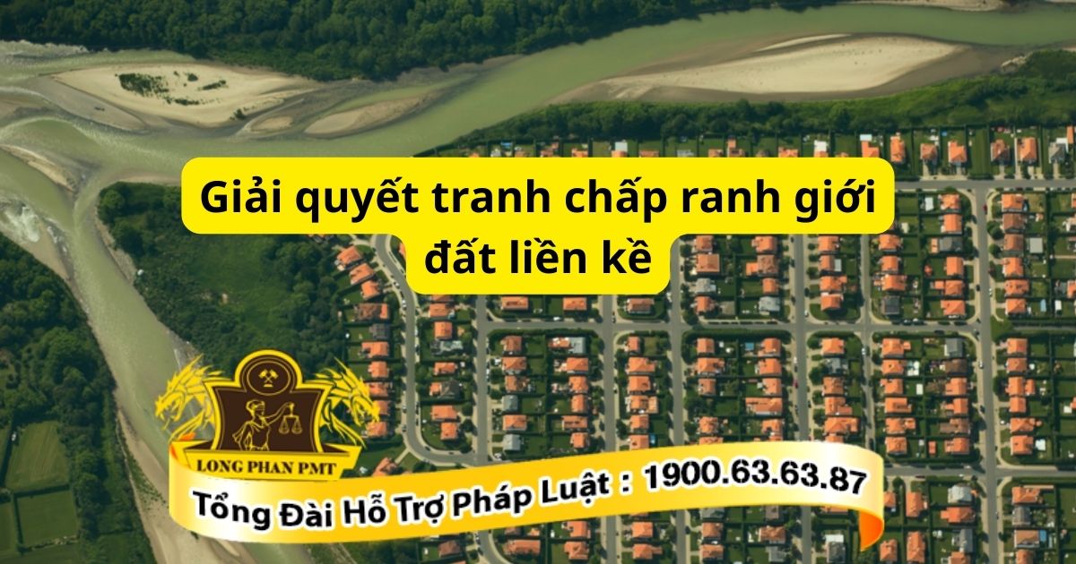 Các bước giải quyết tranh chấp ranh giới đất liền kề theo quy định