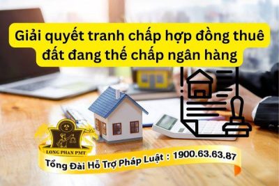 Tư vấn giải quyết tranh chấp hợp đồng thuê đất đang thế chấp Ngân hàng