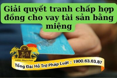 Hướng giải quyết tranh chấp hợp đồng vay tài sản bằng miệng